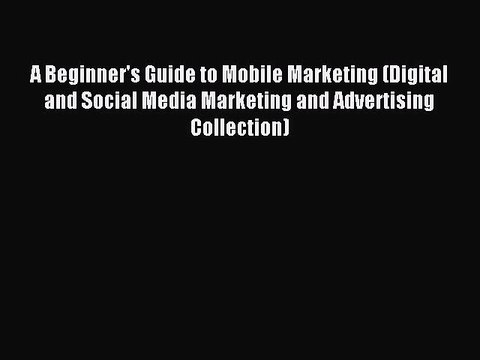 Read A Beginner's Guide to Mobile Marketing (Digital and Social Media Marketing and Advertising