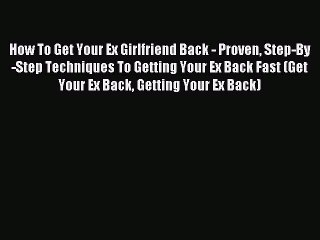 [Download] How To Get Your Ex Girlfriend Back - Proven Step-By-Step Techniques To Getting Your