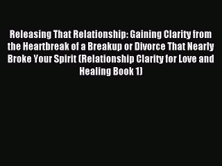 [Download] Releasing That Relationship: Gaining Clarity from the Heartbreak of a Breakup or