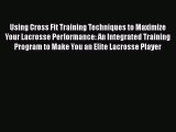 Download Using Cross Fit Training Techniques to Maximize Your Lacrosse Performance: An Integrated