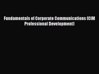 Read Fundamentals of Corporate Communications (CIM Professional Development) Ebook Online