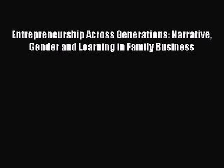 Read Entrepreneurship Across Generations: Narrative Gender and Learning in Family Business