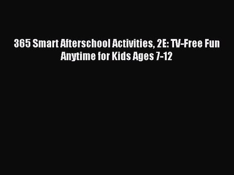 [PDF] 365 Smart Afterschool Activities 2E: TV-Free Fun Anytime for Kids Ages 7-12 Full EBook