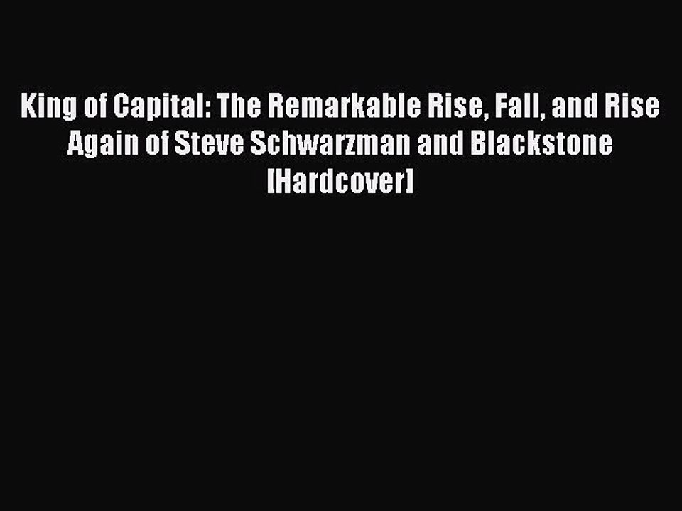 Read King of Capital: The Remarkable Rise Fall and Rise Again of Steve Schwarzman and Blackstone