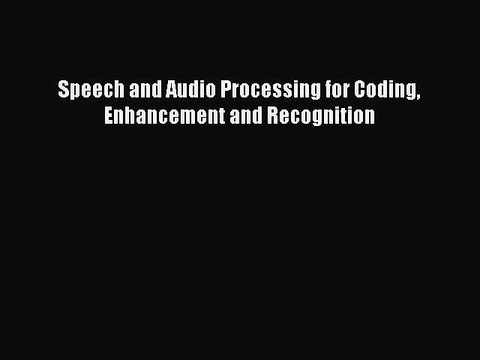 [PDF] Speech and Audio Processing for Coding Enhancement and Recognition [Read] Full Ebook