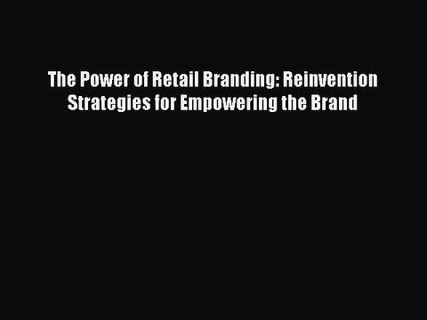 Download The Power of Retail Branding: Reinvention Strategies for Empowering the Brand Ebook
