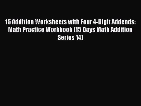 [Read PDF] 15 Addition Worksheets with Four 4-Digit Addends: Math Practice Workbook (15 Days