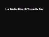 [Download] I am Haunted: Living Life Through the Dead PDF Free