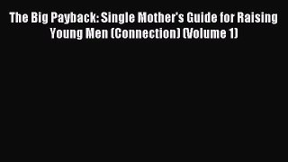 [PDF] The Big Payback: Single Mother's Guide for Raising Young Men (Connection) (Volume 1)