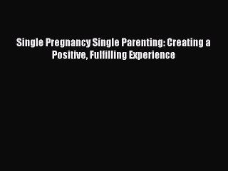 [PDF] Single Pregnancy Single Parenting: Creating a Positive Fulfilling Experience  Full EBook