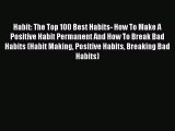 Read Habit: The Top 100 Best Habits- How To Make A Positive Habit Permanent And How To Break