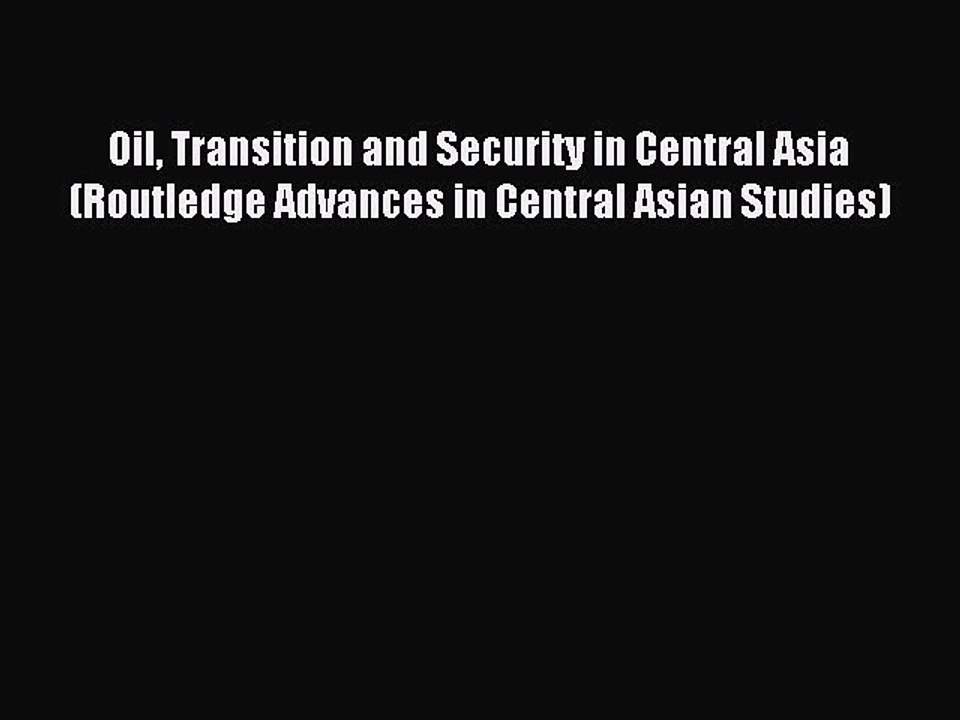 Read Oil Transition and Security in Central Asia (Routledge Advances in Central Asian Studies)