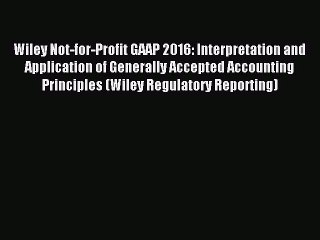 Read Wiley Not-for-Profit GAAP 2016: Interpretation and Application of Generally Accepted Accounting