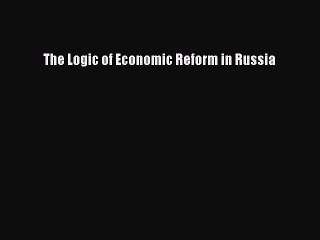 Read The Logic of Economic Reform in Russia Ebook Free