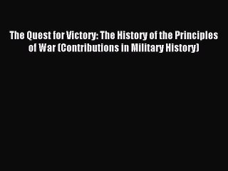 Read The Quest for Victory: The History of the Principles of War (Contributions in Military