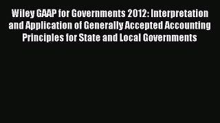 Read Wiley GAAP for Governments 2012: Interpretation and Application of Generally Accepted