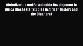 Read Globalization and Sustainable Development in Africa (Rochester Studies in African History