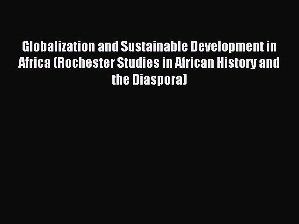 Read Globalization and Sustainable Development in Africa (Rochester Studies in African History