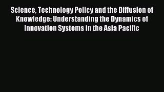 Read Science Technology Policy and the Diffusion of Knowledge: Understanding the Dynamics of