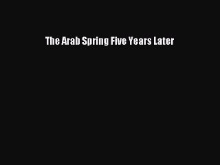 Read The Arab Spring Five Years Later Ebook Free