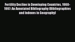 Read Fertility Decline in Developing Countries 1960-1997: An Annotated Bibliography (Bibliographies