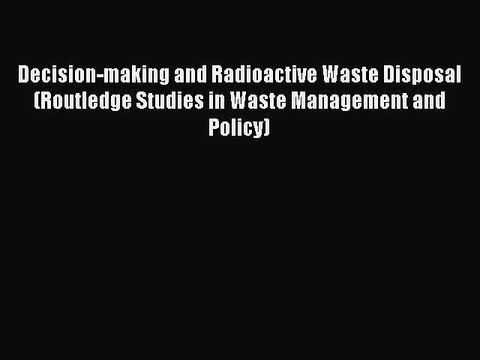 Download Decision-making and Radioactive Waste Disposal (Routledge Studies in Waste Management