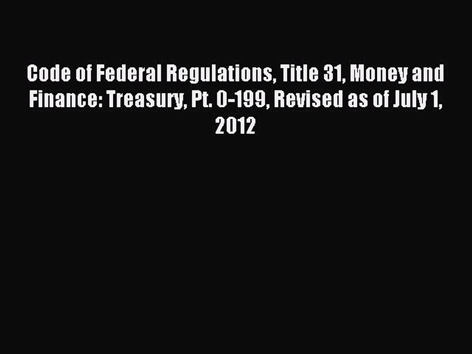 Read Code of Federal Regulations Title 31 Money and Finance: Treasury Pt. 0-199 Revised as