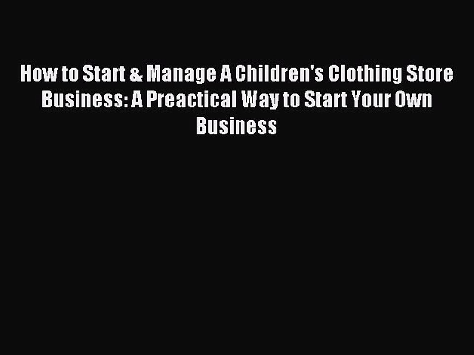 Read How to Start & Manage A Children's Clothing Store Business: A Preactical Way to Start