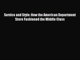 Read Service and Style: How the American Department Store Fashioned the Middle Class Ebook