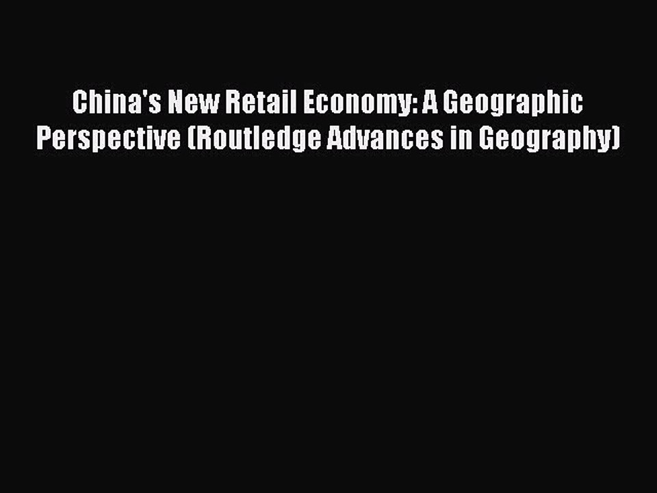 Read China's New Retail Economy: A Geographic Perspective (Routledge Advances in Geography)