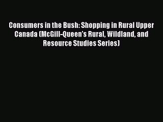 Read Consumers in the Bush: Shopping in Rural Upper Canada (McGill-Queen's Rural Wildland and