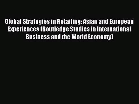 Read Global Strategies in Retailing: Asian and European Experiences (Routledge Studies in International