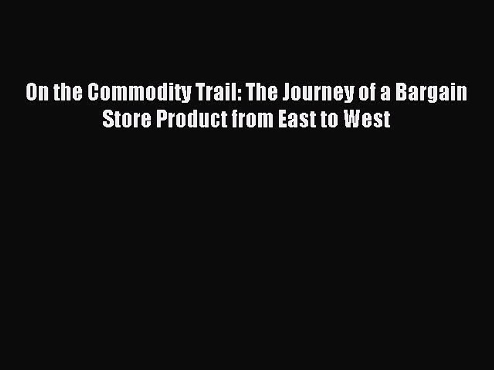 Read On the Commodity Trail: The Journey of a Bargain Store Product from East to West Ebook