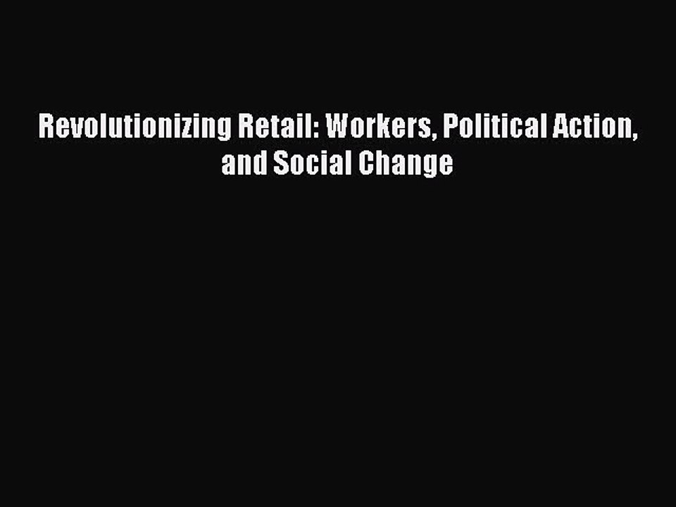 Read Revolutionizing Retail: Workers Political Action and Social Change Ebook Free