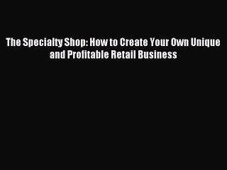 Read The Specialty Shop: How to Create Your Own Unique and Profitable Retail Business Ebook
