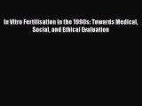 [PDF] In Vitro Fertilisation in the 1990s: Towards Medical Social and Ethical Evaluation Read