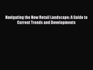Download Navigating the New Retail Landscape: A Guide to Current Trends and Developments PDF