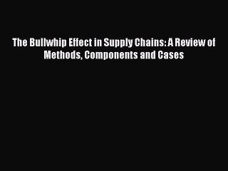 Read The Bullwhip Effect in Supply Chains: A Review of Methods Components and Cases Ebook Free