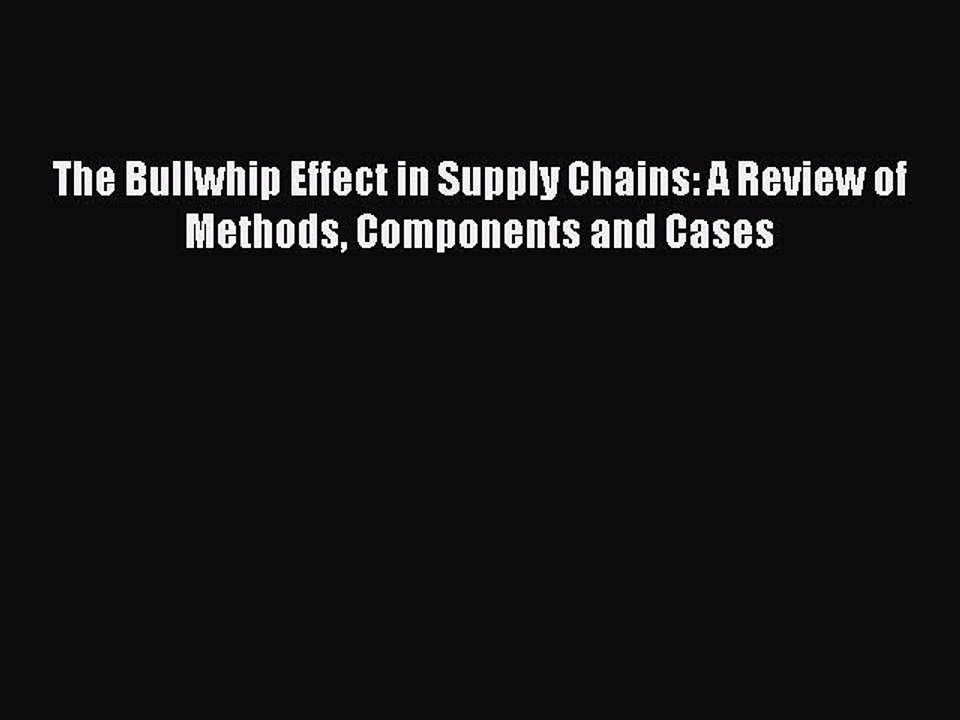 Read The Bullwhip Effect in Supply Chains: A Review of Methods Components and Cases Ebook Free