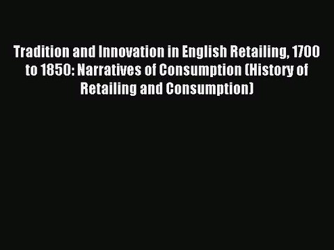 Read Tradition and Innovation in English Retailing 1700 to 1850: Narratives of Consumption