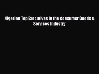 Read Nigerian Top Executives in the Consumer Goods & Services Industry PDF Free