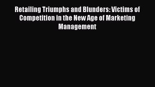Read Retailing Triumphs and Blunders: Victims of Competition in the New Age of Marketing Management