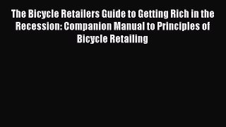 Read The Bicycle Retailers Guide to Getting Rich in the Recession: Companion Manual to Principles