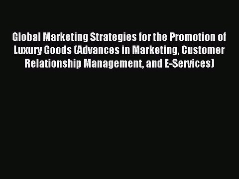 Read Global Marketing Strategies for the Promotion of Luxury Goods (Advances in Marketing Customer