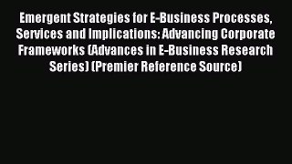 Read Emergent Strategies for E-Business Processes Services and Implications: Advancing Corporate