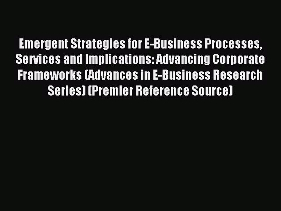 Read Emergent Strategies for E-Business Processes Services and Implications: Advancing Corporate