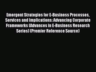 Read Emergent Strategies for E-Business Processes Services and Implications: Advancing Corporate