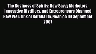 Read The Business of Spirits: How Savvy Marketers Innovative Distillers and Entrepreneurs Changed