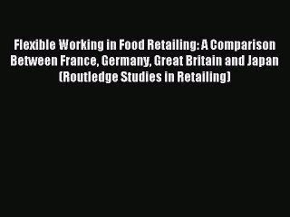 Read Flexible Working in Food Retailing: A Comparison Between France Germany Great Britain