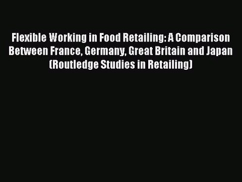 Read Flexible Working in Food Retailing: A Comparison Between France Germany Great Britain
